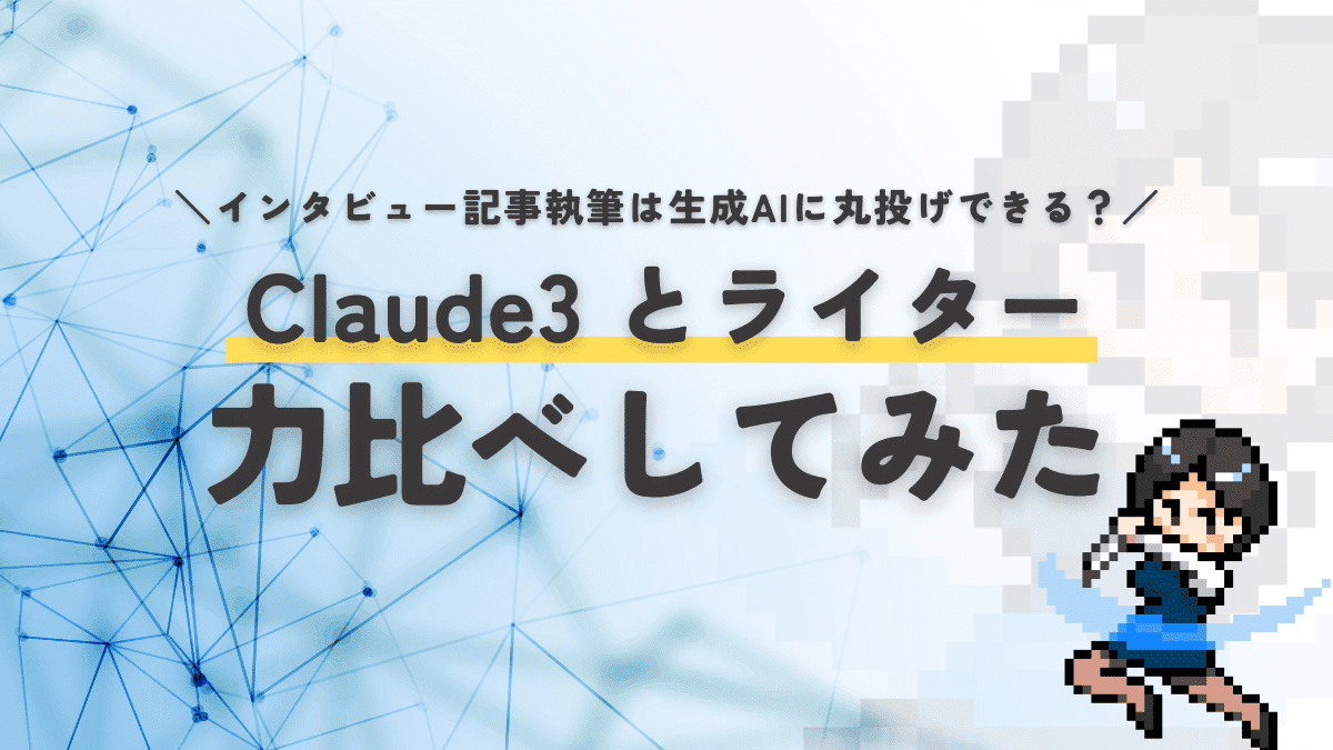 インタビュー記事執筆は生成AIに丸投げできる？ claude 3とライターが力比べしてみた